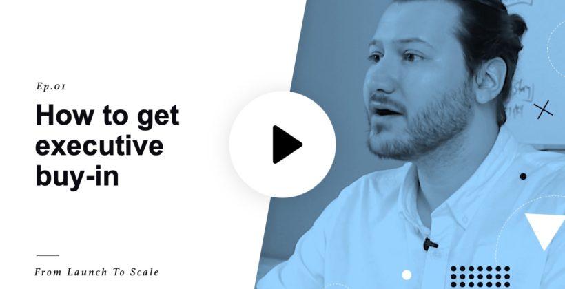 Launch to Scale Ep. 01: Getting Executive Buy-In and Support